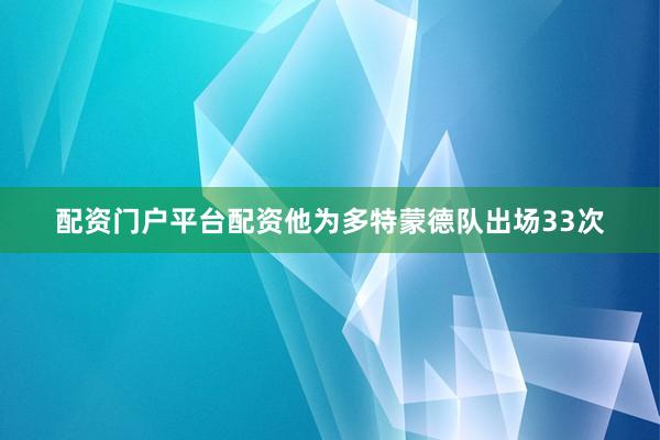 配资门户平台配资他为多特蒙德队出场33次