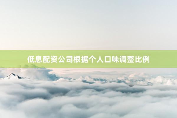 低息配资公司根据个人口味调整比例