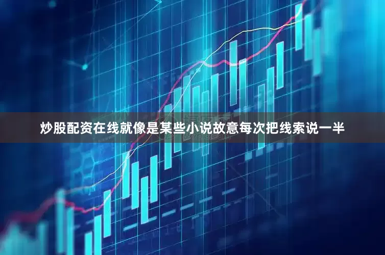 炒股配资在线就像是某些小说故意每次把线索说一半