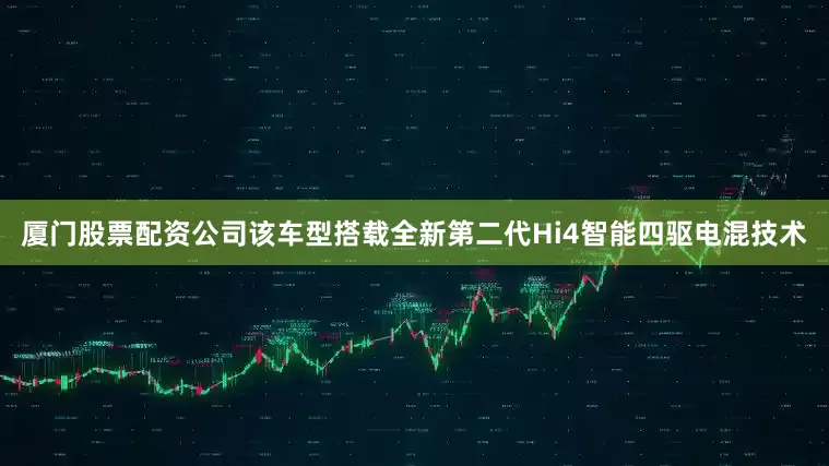 厦门股票配资公司该车型搭载全新第二代Hi4智能四驱电混技术