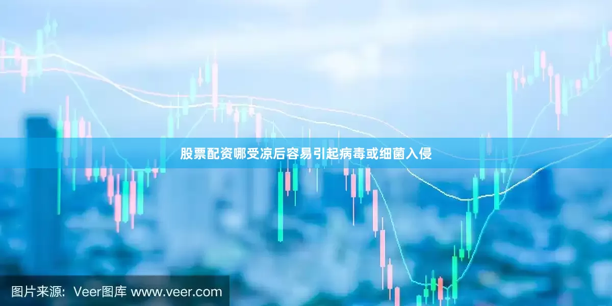 股票配资哪受凉后容易引起病毒或细菌入侵