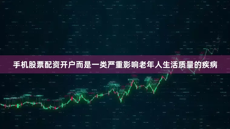 手机股票配资开户而是一类严重影响老年人生活质量的疾病
