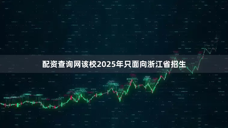 配资查询网该校2025年只面向浙江省招生