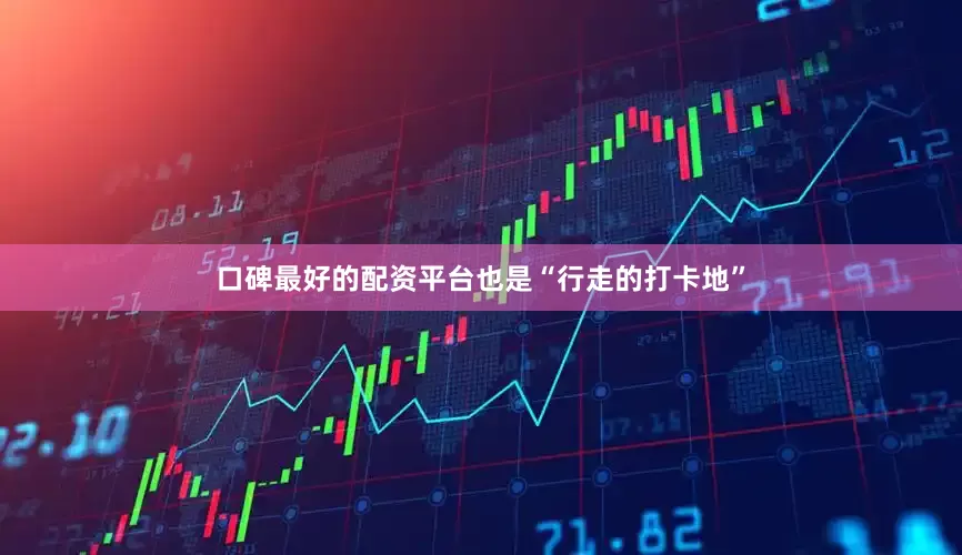 口碑最好的配资平台也是“行走的打卡地”