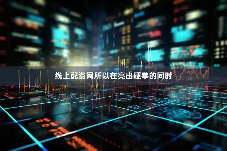 线上配资网所以在亮出硬拳的同时