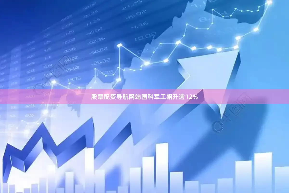 股票配资导航网站国科军工飙升逾12%