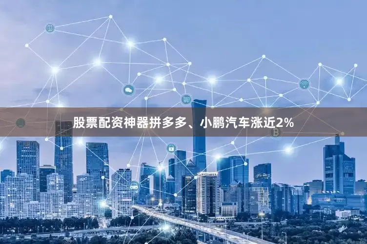 股票配资神器拼多多、小鹏汽车涨近2%