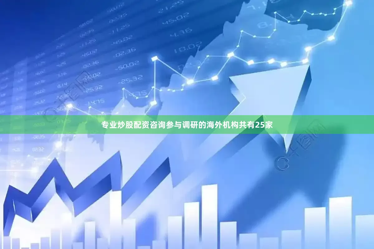 专业炒股配资咨询参与调研的海外机构共有25家
