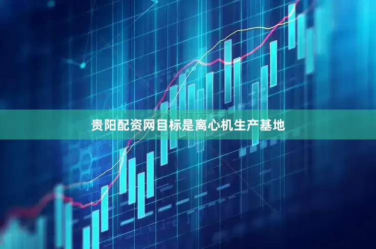 贵阳配资网目标是离心机生产基地