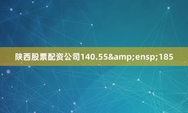 陕西股票配资公司140.55 185