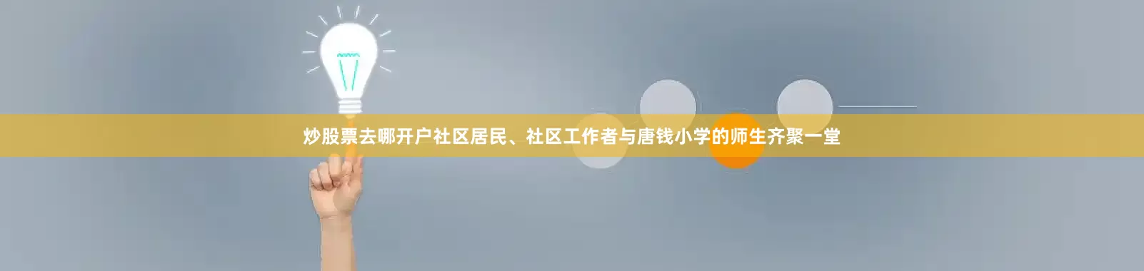 炒股票去哪开户社区居民、社区工作者与唐钱小学的师生齐聚一堂