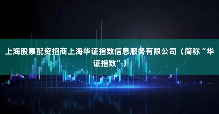 上海股票配资招商上海华证指数信息服务有限公司（简称“华证指数”）