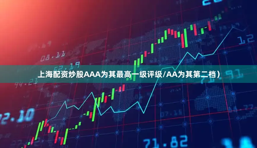 上海配资炒股AAA为其最高一级评级/AA为其第二档）