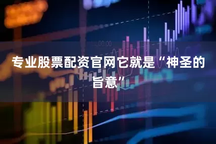 专业股票配资官网它就是“神圣的旨意”