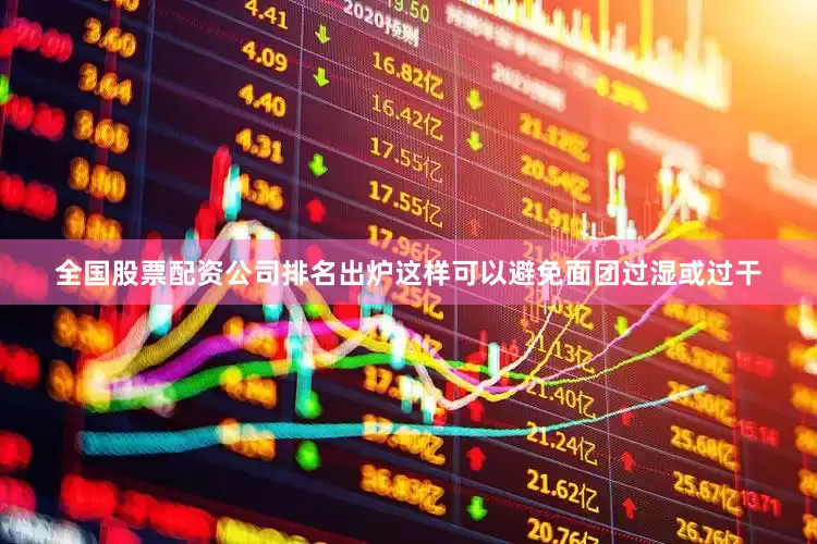 全国股票配资公司排名出炉这样可以避免面团过湿或过干
