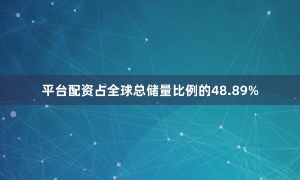 平台配资占全球总储量比例的48.89%
