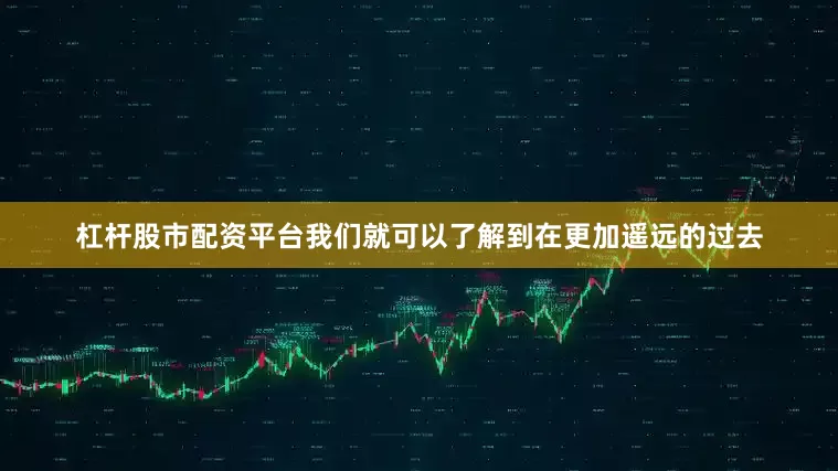 杠杆股市配资平台我们就可以了解到在更加遥远的过去