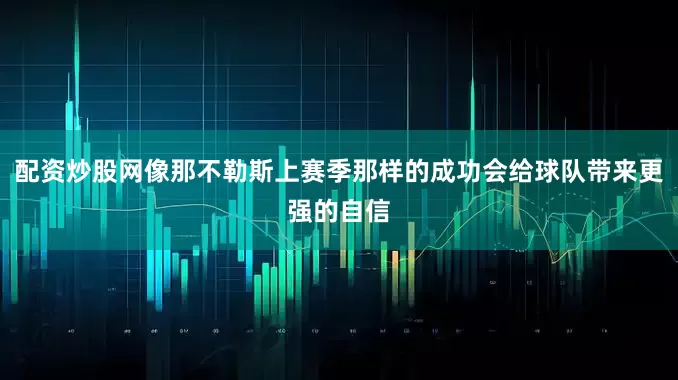 配资炒股网像那不勒斯上赛季那样的成功会给球队带来更强的自信