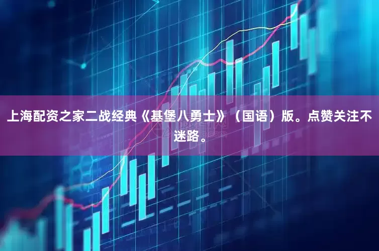 上海配资之家二战经典《基堡八勇士》（国语）版。点赞关注不迷路。