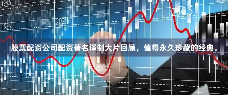 股票配资公司配资著名译制大片回顾，值得永久珍藏的经典。
