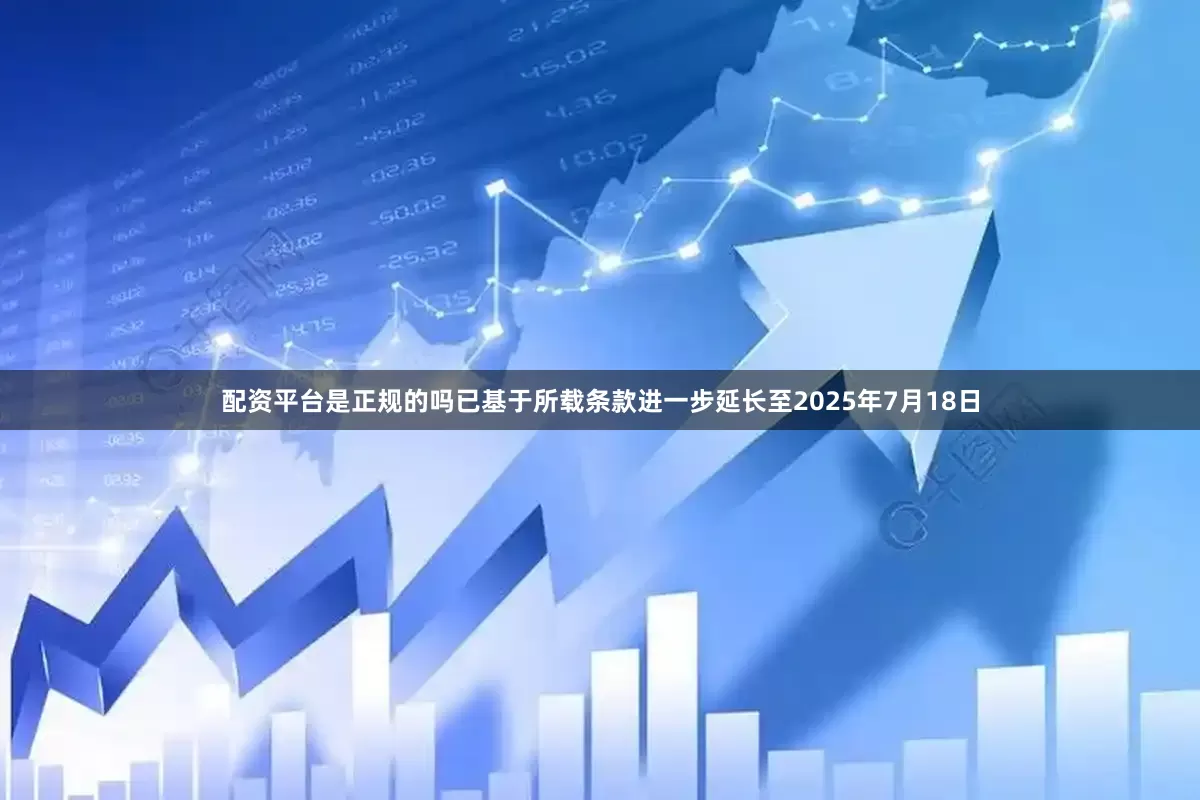 配资平台是正规的吗已基于所载条款进一步延长至2025年7月18日