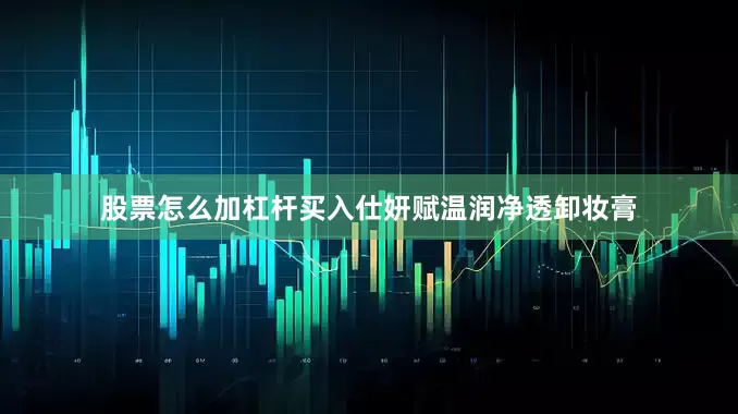 股票怎么加杠杆买入仕妍赋温润净透卸妆膏