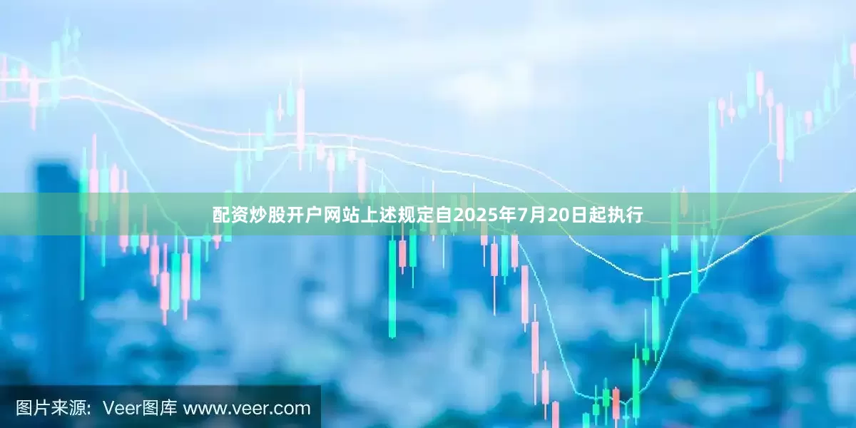 配资炒股开户网站上述规定自2025年7月20日起执行