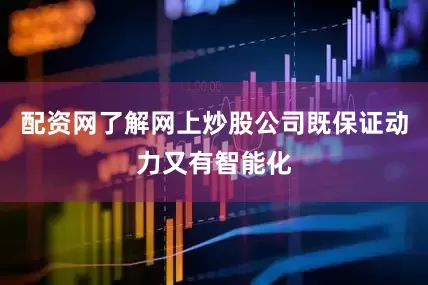 配资网了解网上炒股公司既保证动力又有智能化
