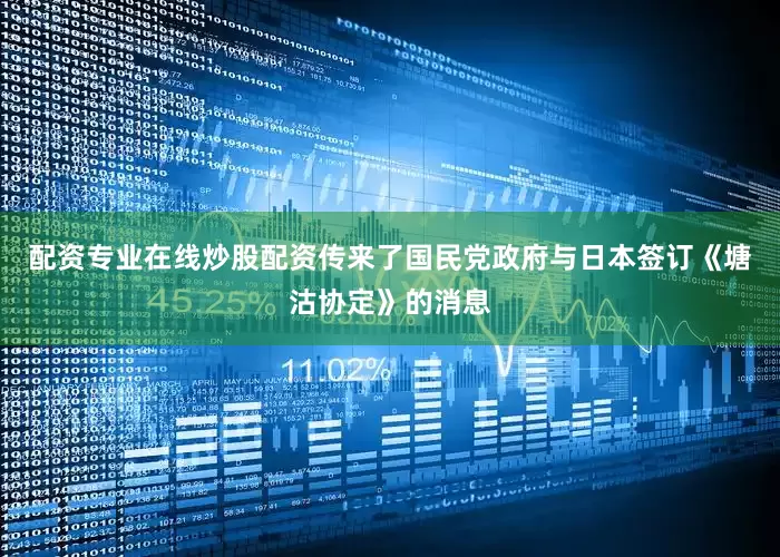 配资专业在线炒股配资传来了国民党政府与日本签订《塘沽协定》的消息