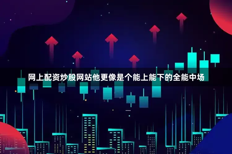 网上配资炒股网站他更像是个能上能下的全能中场