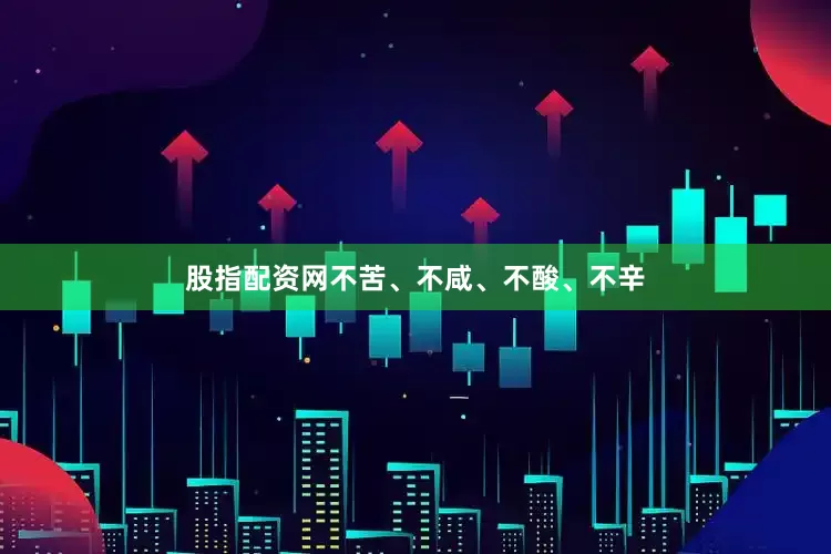 股指配资网不苦、不咸、不酸、不辛