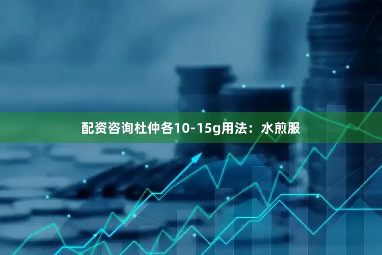 配资咨询杜仲各10-15g用法：水煎服