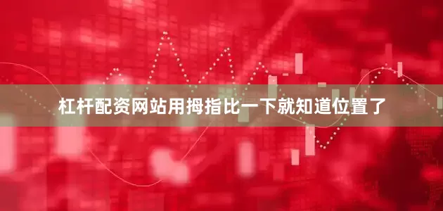 杠杆配资网站用拇指比一下就知道位置了