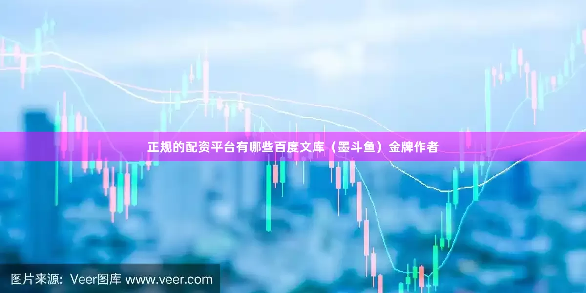 正规的配资平台有哪些百度文库（墨斗鱼）金牌作者