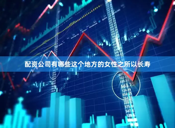 配资公司有哪些这个地方的女性之所以长寿