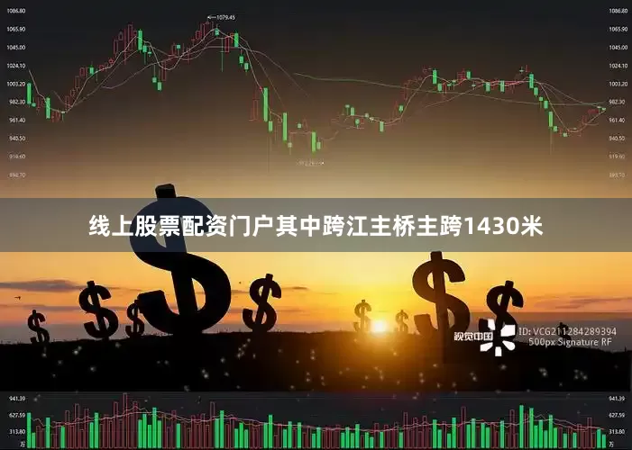 线上股票配资门户其中跨江主桥主跨1430米