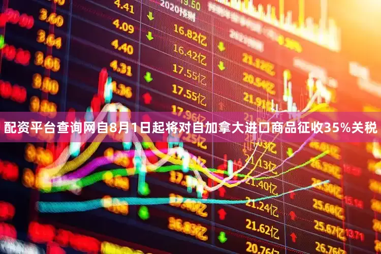 配资平台查询网自8月1日起将对自加拿大进口商品征收35%关税
