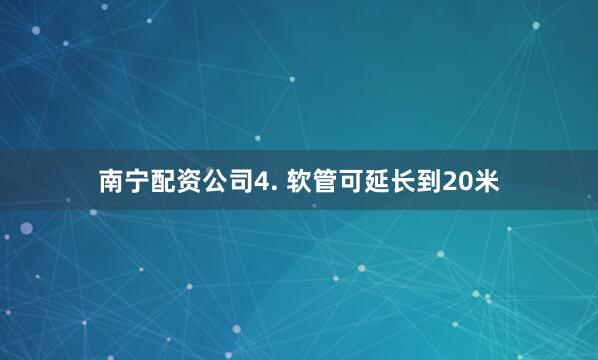 南宁配资公司4. 软管可延长到20米