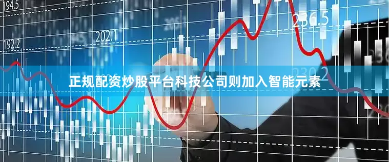 正规配资炒股平台科技公司则加入智能元素