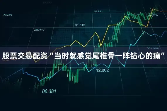 股票交易配资“当时就感觉尾椎骨一阵钻心的痛”