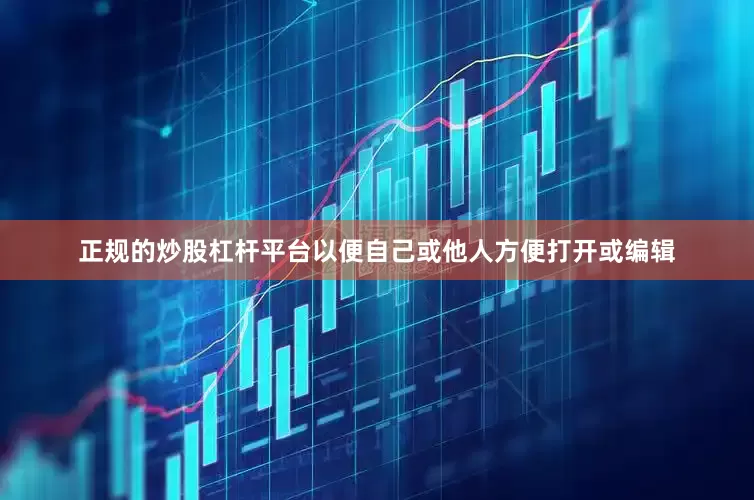 正规的炒股杠杆平台以便自己或他人方便打开或编辑