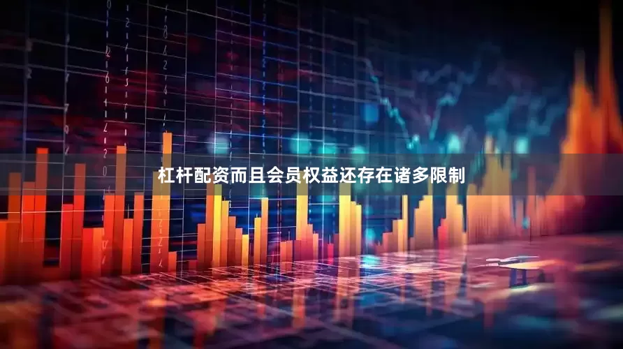 杠杆配资而且会员权益还存在诸多限制