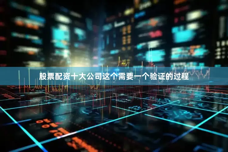 股票配资十大公司这个需要一个验证的过程