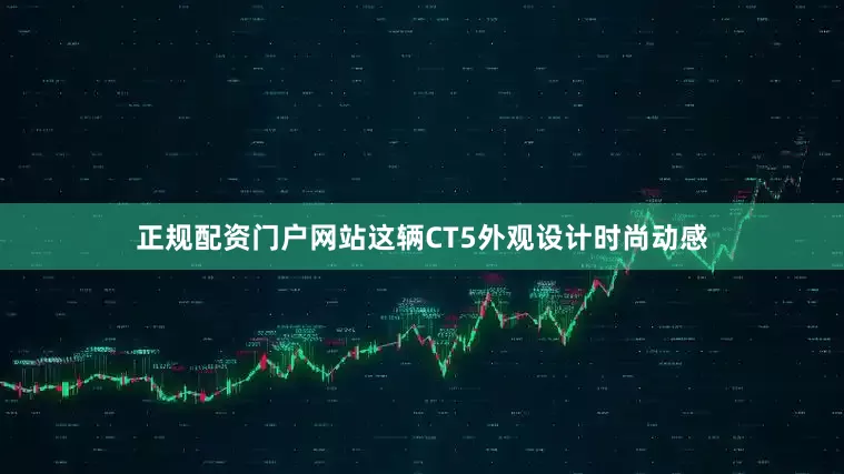 正规配资门户网站这辆CT5外观设计时尚动感