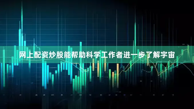 网上配资炒股能帮助科学工作者进一步了解宇宙