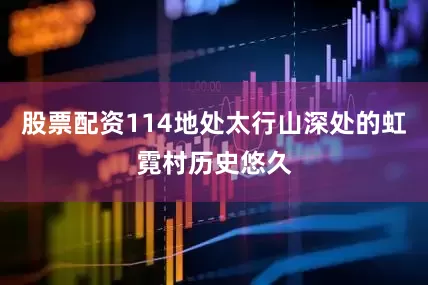 股票配资114地处太行山深处的虹霓村历史悠久