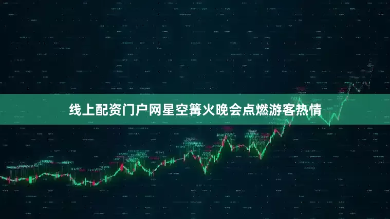 线上配资门户网星空篝火晚会点燃游客热情