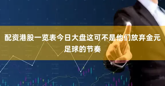 配资港股一览表今日大盘这可不是他们放弃金元足球的节奏
