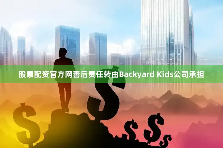 股票配资官方网善后责任转由Backyard Kids公司承担