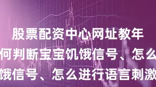 股票配资中心网址教年轻父母如何判断宝宝饥饿信号、怎么进行语言刺激